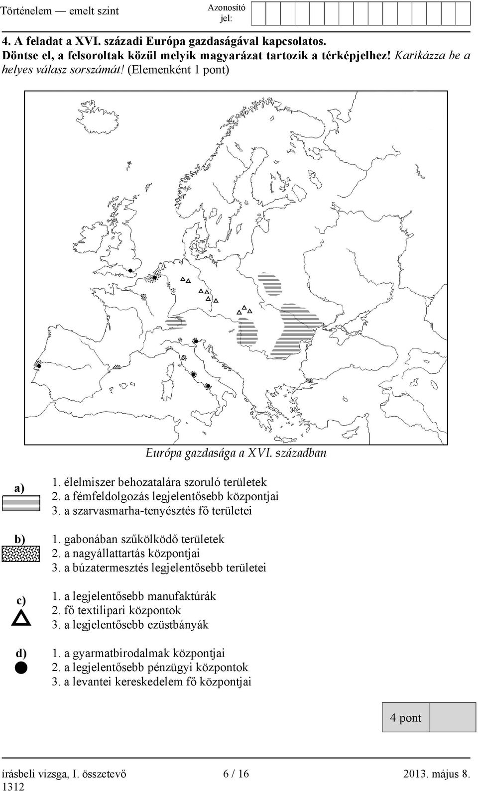 a szarvasmarha-tenyésztés fő területei b) 1. gabonában szűkölködő területek 2. a nagyállattartás központjai 3. a búzatermesztés legjelentősebb területei c) 1.