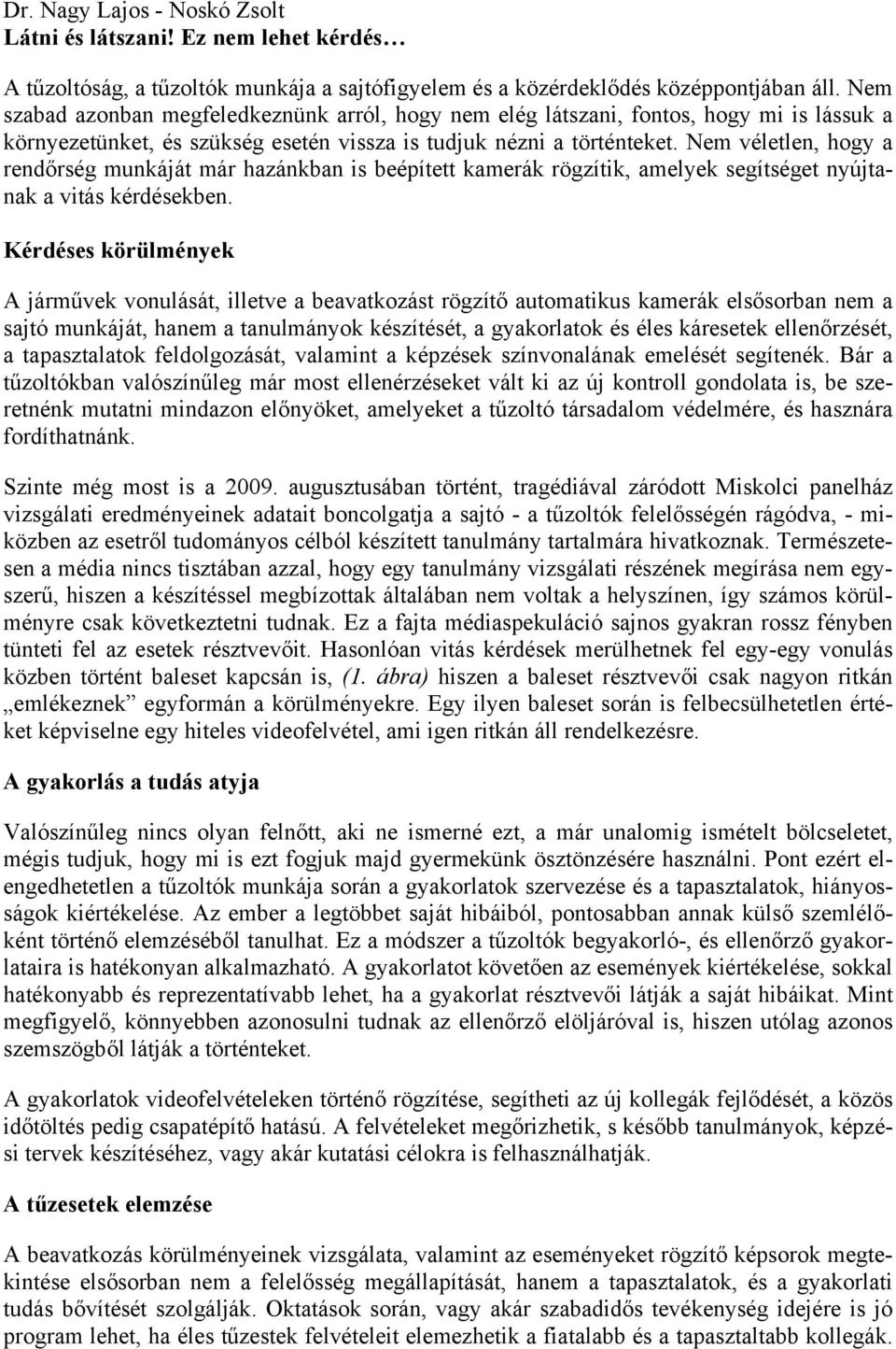 Nem véletlen, hogy a rendőrség munkáját már hazánkban is beépített kamerák rögzítik, amelyek segítséget nyújtanak a vitás kérdésekben.