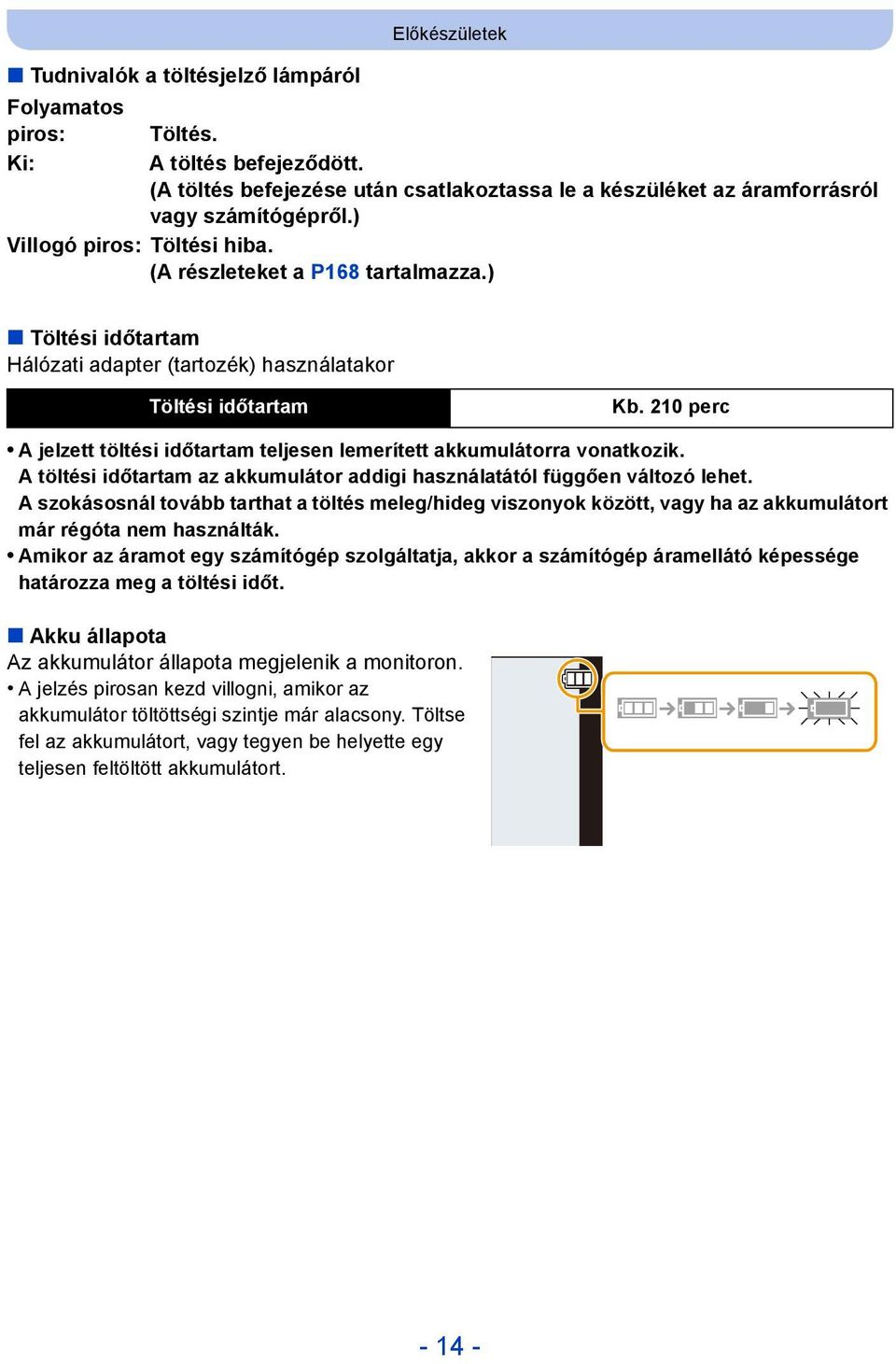 210 perc A jelzett töltési időtartam teljesen lemerített akkumulátorra vonatkozik. A töltési időtartam az akkumulátor addigi használatától függően változó lehet.