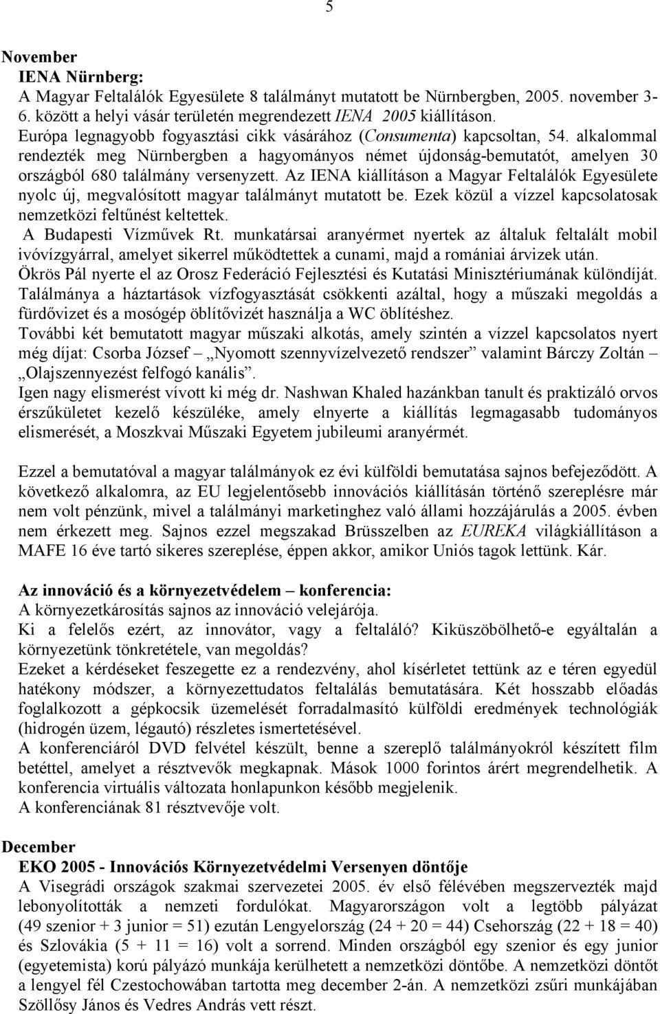 Az IENA kiállításon a Magyar Feltalálók Egyesülete nyolc új, megvalósított magyar találmányt mutatott be. Ezek közül a vízzel kapcsolatosak nemzetközi feltűnést keltettek. A Budapesti Vízművek Rt.