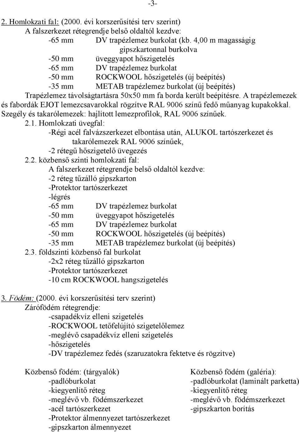 mm fa borda került beépítésre. A trapézlemezek és fabordák EJOT lemezcsavarokkal rögzítve RAL 9006 színű fedő műanyag kupakokkal. Szegély és takarólemezek: hajlított lemezprofilok, RAL 9006 színűek.