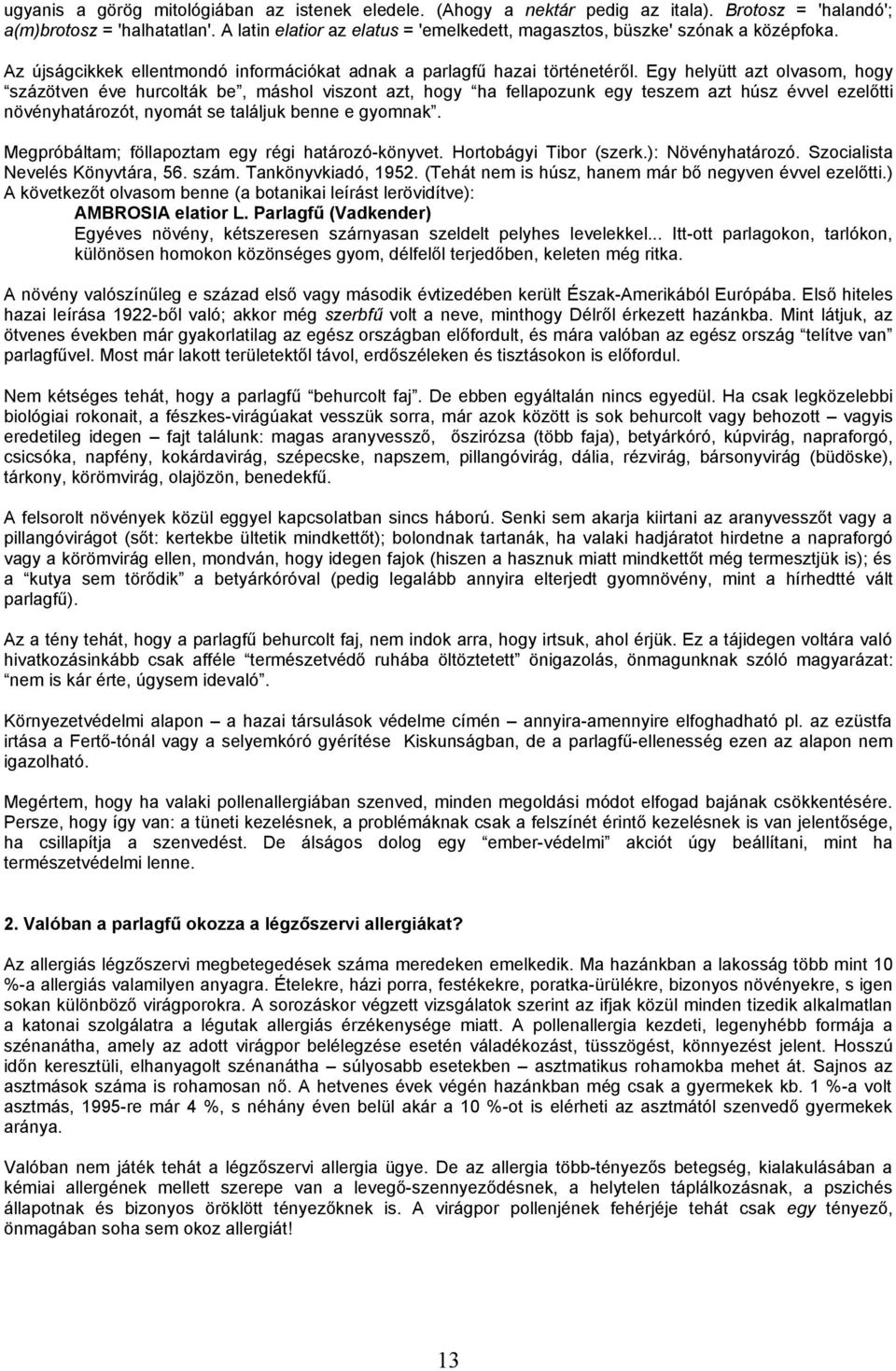 Egy helyütt azt olvasom, hogy százötven éve hurcolták be, máshol viszont azt, hogy ha fellapozunk egy teszem azt húsz évvel ezelőtti növényhatározót, nyomát se találjuk benne e gyomnak.