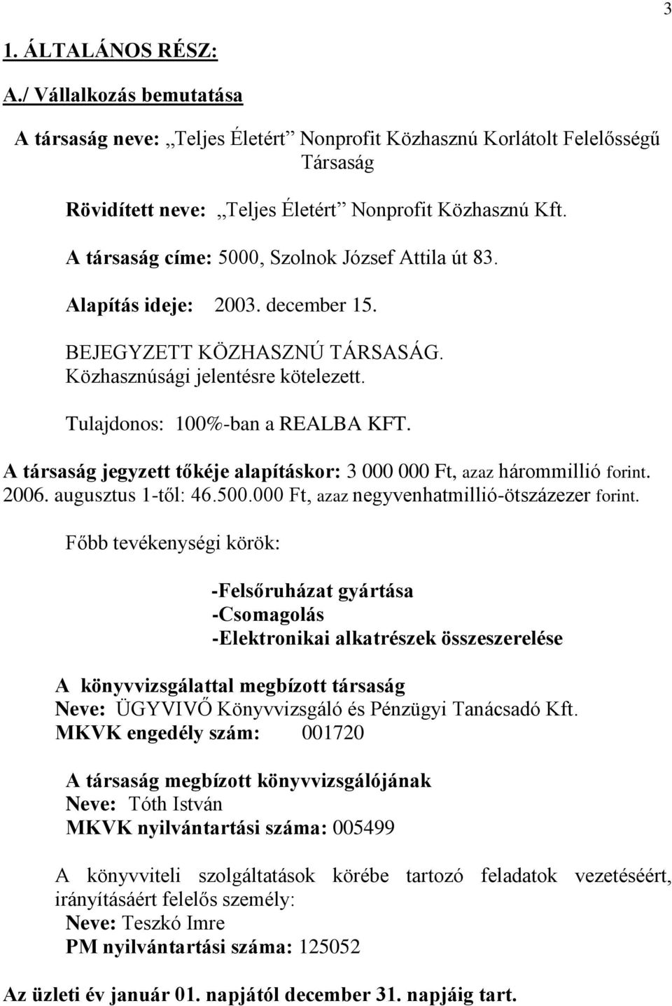 A társaság jegyzett tőkéje alapításkor: 3 000 000 Ft, azaz hárommillió forint. 2006. augusztus 1-től: 46.500.000 Ft, azaz negyvenhatmillió-ötszázezer forint.