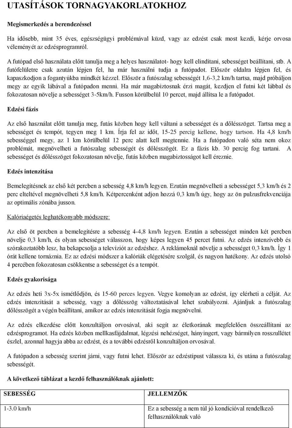 Először oldalra lépjen fel, és kapaszkodjon a fogantyúkba mindkét kézzel. Először a futószalag sebességét 1,6-3,2 km/h tartsa, majd próbáljon megy az egyik lábával a futópadon menni.