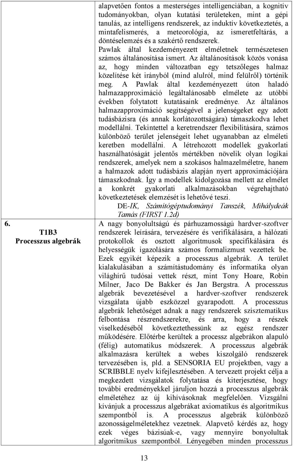 Az általánosítások közös vonása az, hogy minden változatban egy tetszőleges halmaz közelítése két irányból (mind alulról, mind felülről) történik meg.