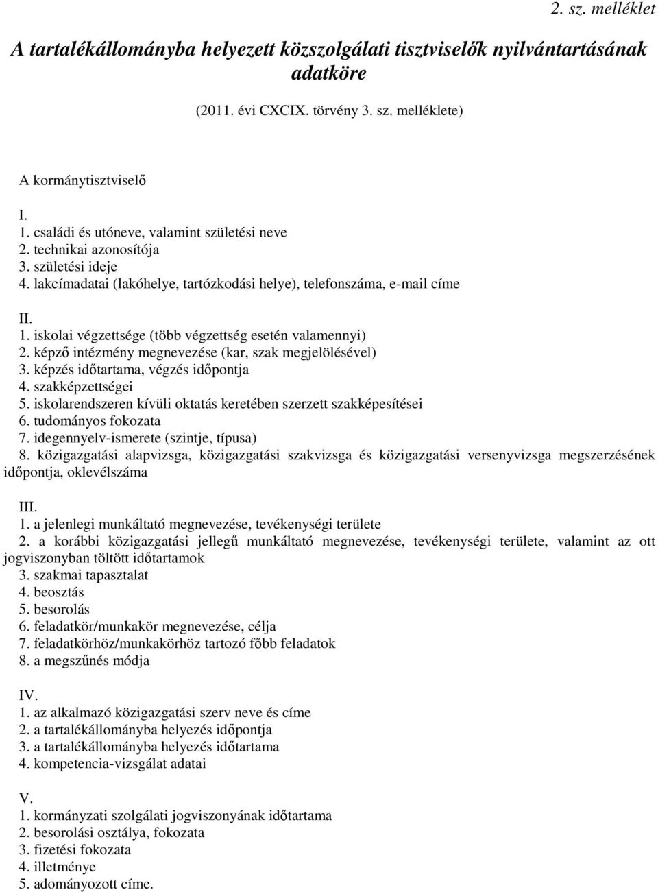 iskolai végzettsége (több végzettség esetén valamennyi) 2. képző intézmény megnevezése (kar, szak megjelölésével) 3. képzés időtartama, végzés időpontja 4. szakképzettségei 5.