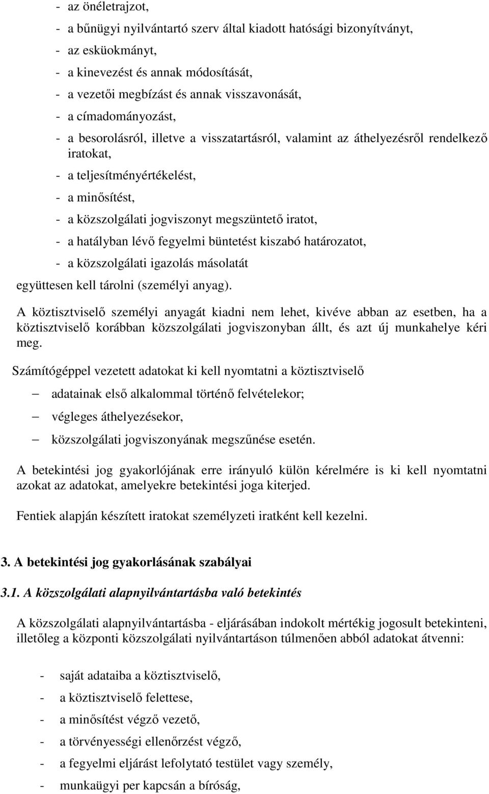 iratot, - a hatályban lévő fegyelmi büntetést kiszabó határozatot, - a közszolgálati igazolás másolatát együttesen kell tárolni (személyi anyag).