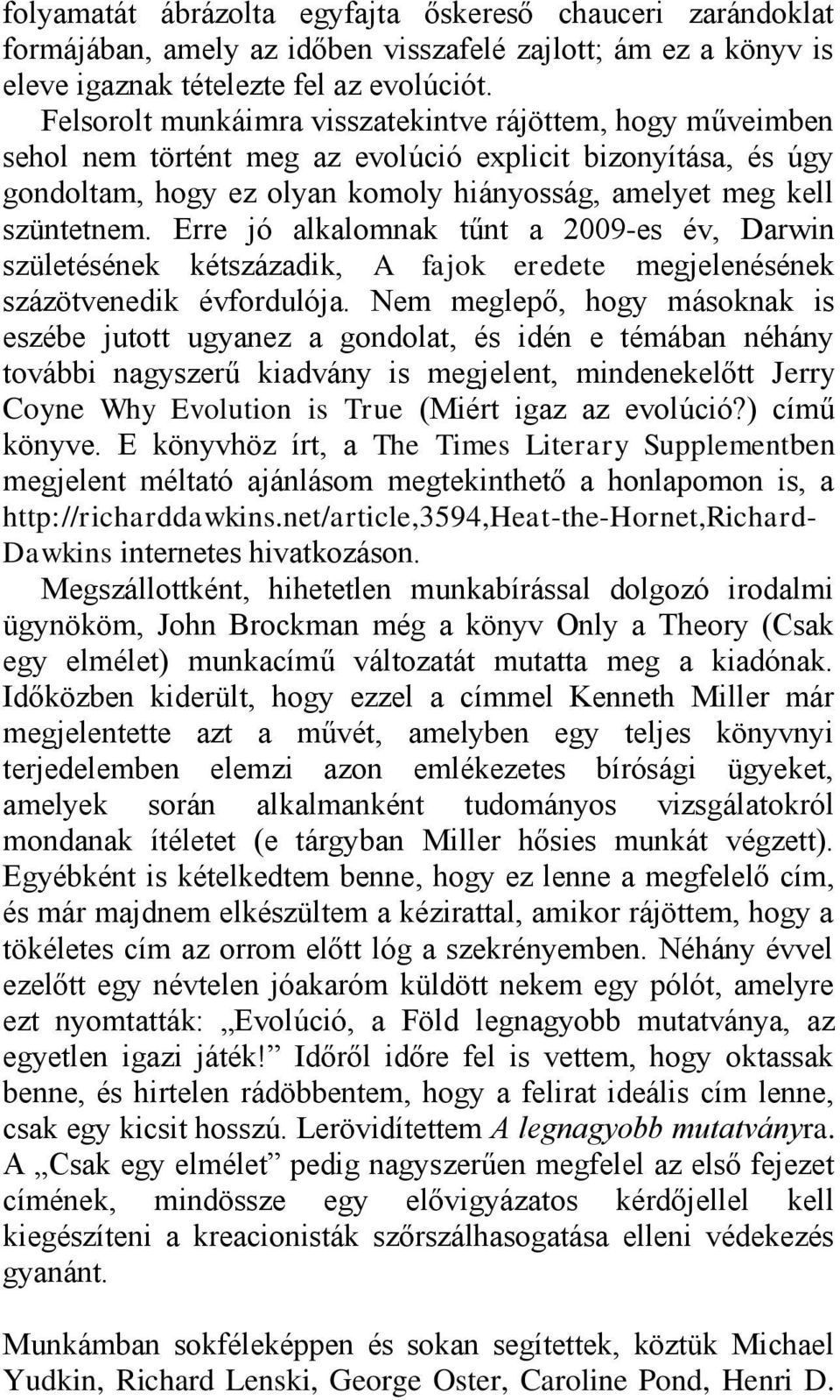 Erre jó alkalomnak tűnt a 2009-es év, Darwin születésének kétszázadik, A fajok eredete megjelenésének százötvenedik évfordulója.