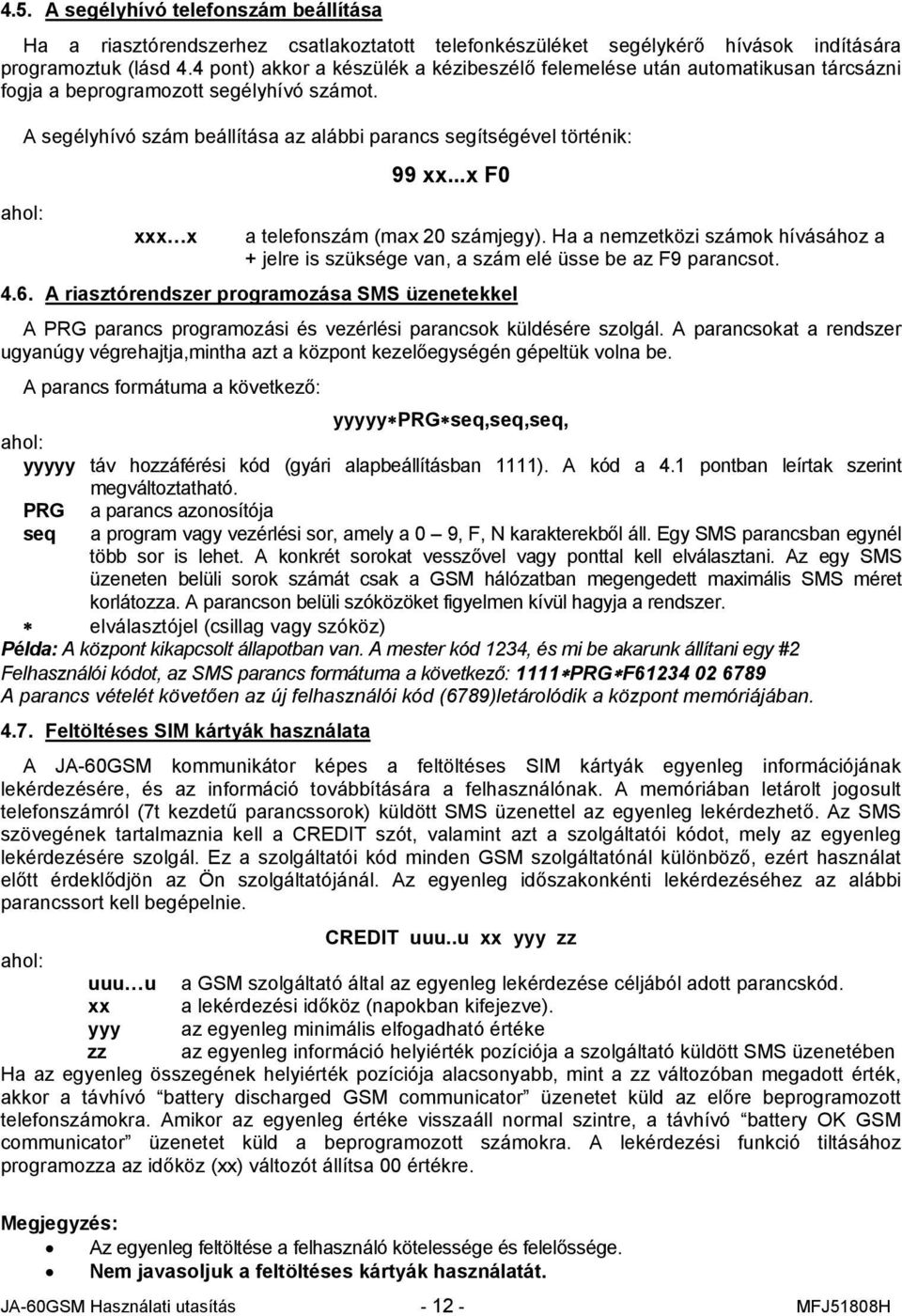 ..x F0 xxx x a telefonszám (max 20 számjegy). Ha a nemzetközi számok hívásához a + jelre is szüksége van, a szám elé üsse be az F9 parancsot. 4.6.