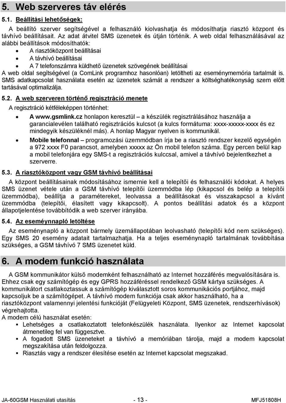 A web oldal felhasználásával az alábbi beállítások módosíthatók: A riasztóközpont beállításai A távhívó beállításai A 7 telefonszámra küldhető üzenetek szövegének beállításai A web oldal segítségével