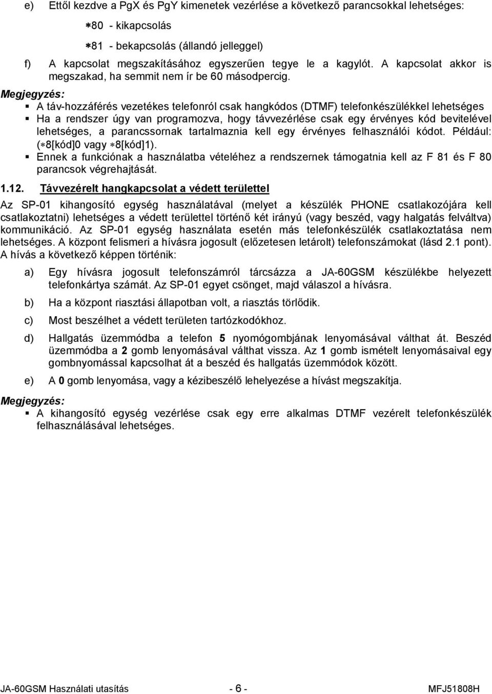 Megjegyzés: A táv-hozzáférés vezetékes telefonról csak hangkódos (DTMF) telefonkészülékkel lehetséges Ha a rendszer úgy van programozva, hogy távvezérlése csak egy érvényes kód bevitelével