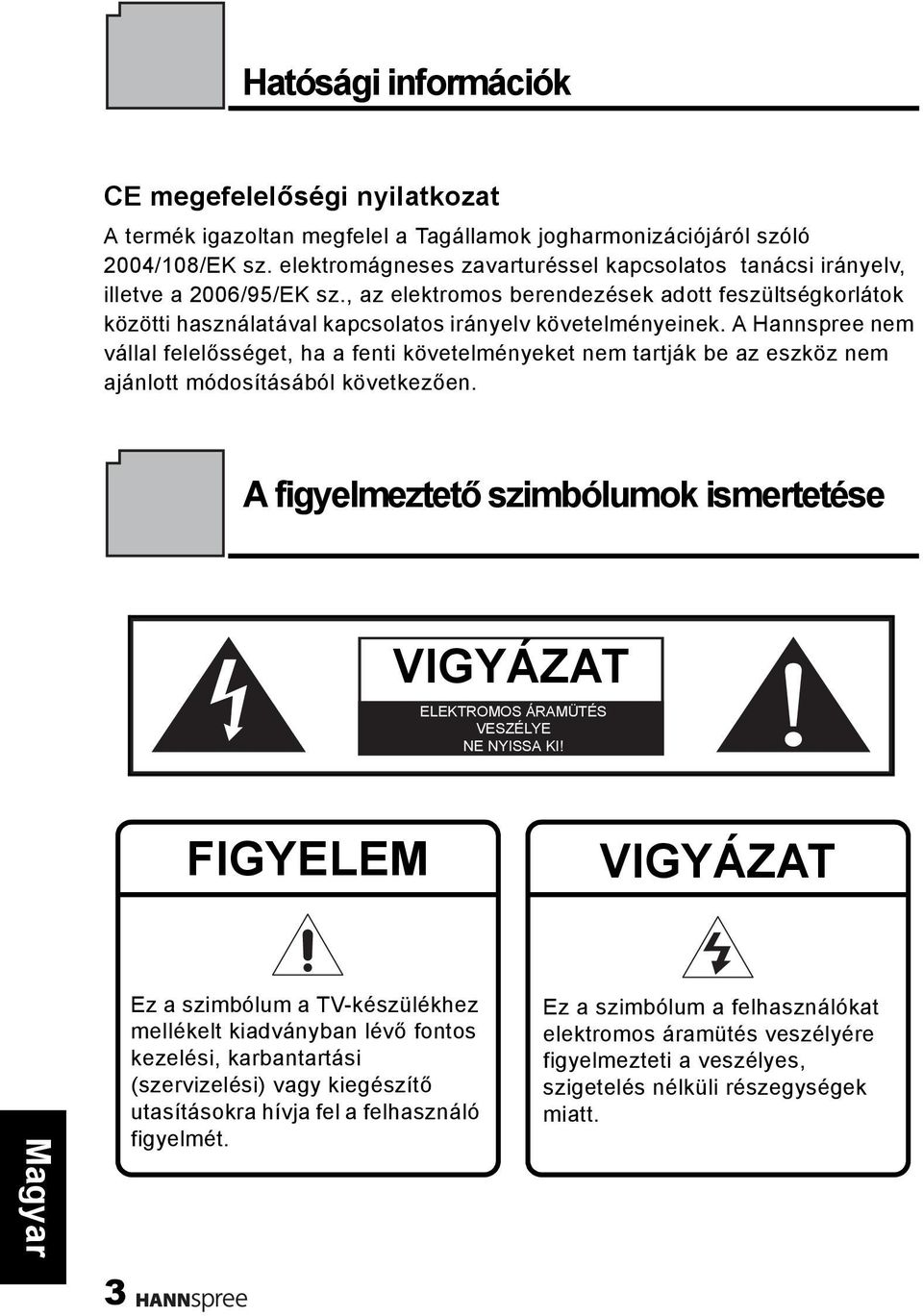 A Hannspree nem vállal felelősséget, ha a fenti követelményeket nem tartják be az eszköz nem ajánlott módosításából következően.