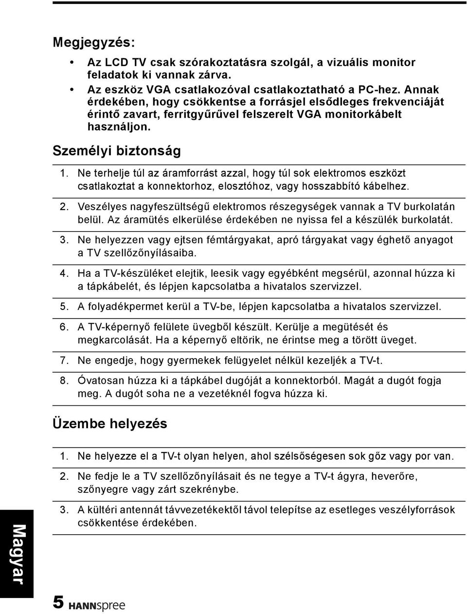 Ne terhelje túl az áramforrást azzal, hogy túl sok elektromos eszközt csatlakoztat a konnektorhoz, elosztóhoz, vagy hosszabbító kábelhez. 2.