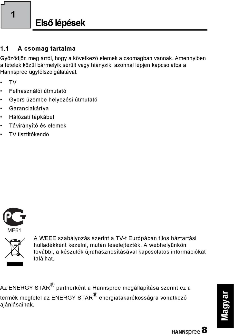 TV Felhasználói útmutató Gyors üzembe helyezési útmutató Garanciakártya Hálózati tápkábel Távirányító és elemek TV tisztítókendő A WEEE szabályozás szerint a TV-t Európában