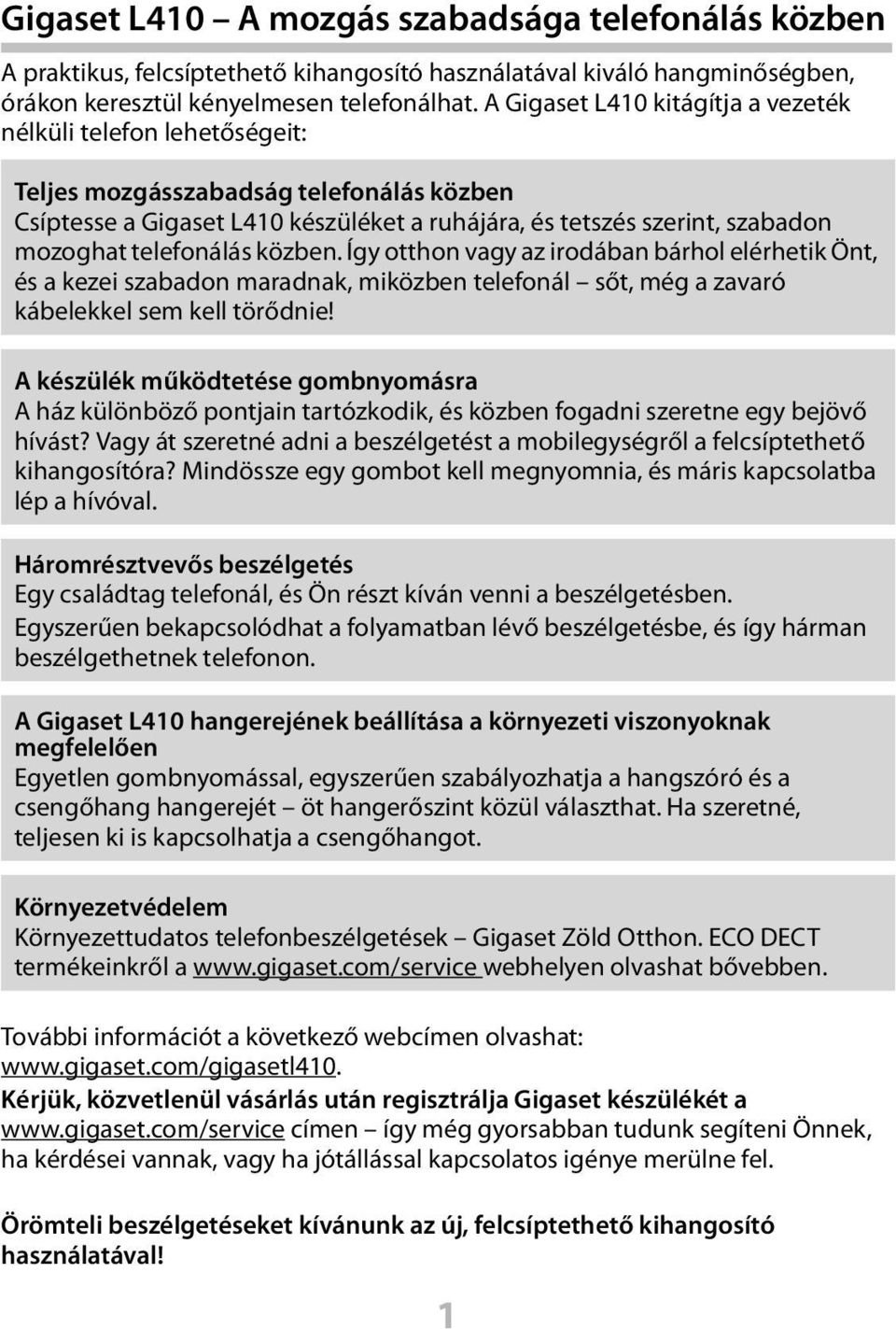 telefonálás közben. Így otthon vagy az irodában bárhol elérhetik Önt, és a kezei szabadon maradnak, miközben telefonál sőt, még a zavaró kábelekkel sem kell törődnie!