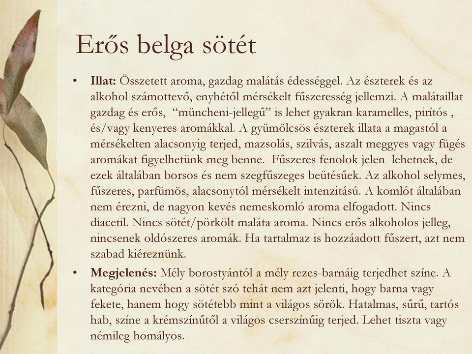 A gyümölcsös észterek illata a magastól a mérsékelten alacsonyig terjed, mazsolás, szilvás, aszalt meggyes vagy fügés aromákat figyelhetünk meg benne.