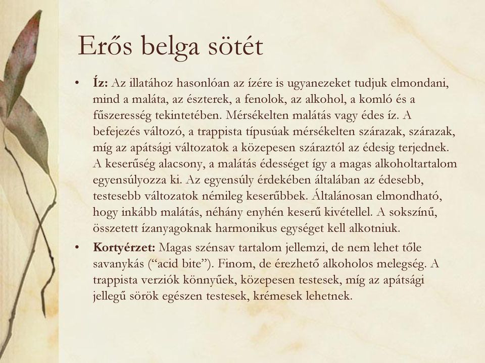 A keserűség alacsony, a malátás édességet így a magas alkoholtartalom egyensúlyozza ki. Az egyensúly érdekében általában az édesebb, testesebb változatok némileg keserűbbek.