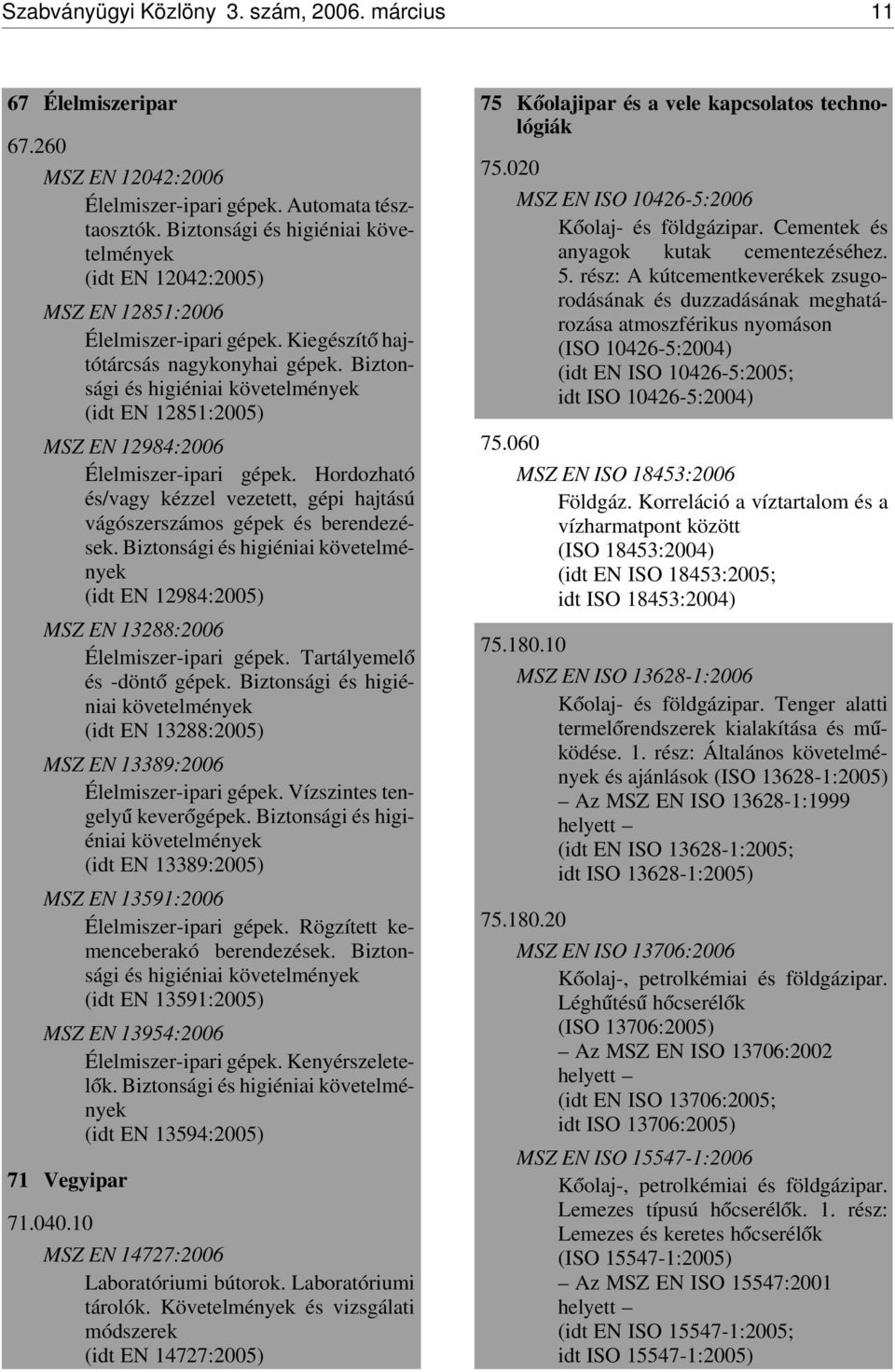 Biztonsági és higiéniai követelmények (idt EN 12851:2005) MSZ EN 12984:2006 Élelmiszer-ipari gépek. Hordozható és/vagy kézzel vezetett, gépi hajtású vágószerszámos gépek és berendezések.