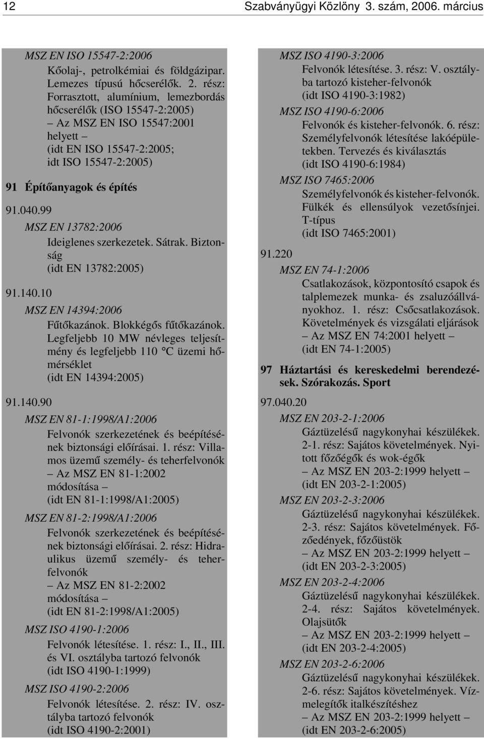 rész: Forrasztott, alumínium, lemezbordás h ócserél ók (ISO 15547-2:2005) Az MSZ EN ISO 15547:2001 helyett (idt EN ISO 15547-2:2005; idt ISO 15547-2:2005) 91 Épít óanyagok és építés 91.040.