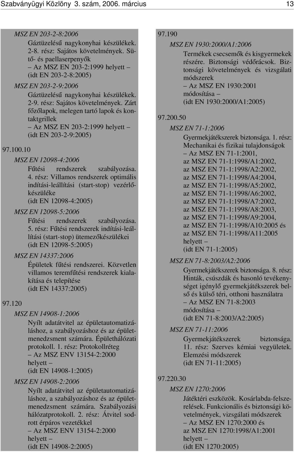 Zárt f óz ólapok, melegen tartó lapok és kontaktgrillek Az MSZ EN 203-2:1999 helyett (idt EN 203-2-9:2005) 97.100.10 MSZ EN 12098-4:2006 F útési rendszerek szabályozása. 4.