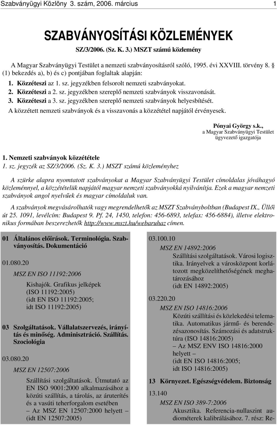 3. Közzéteszi a 3. sz. jegyzékben szerepl ó nemzeti szabványok helyesbítését. A közzétett nemzeti szabványok és a visszavonás a közzététel napjától érvényesek. Pónyai György s.k., a Magyar Szabványügyi Testület ügyvezet ó igazgatója 1.