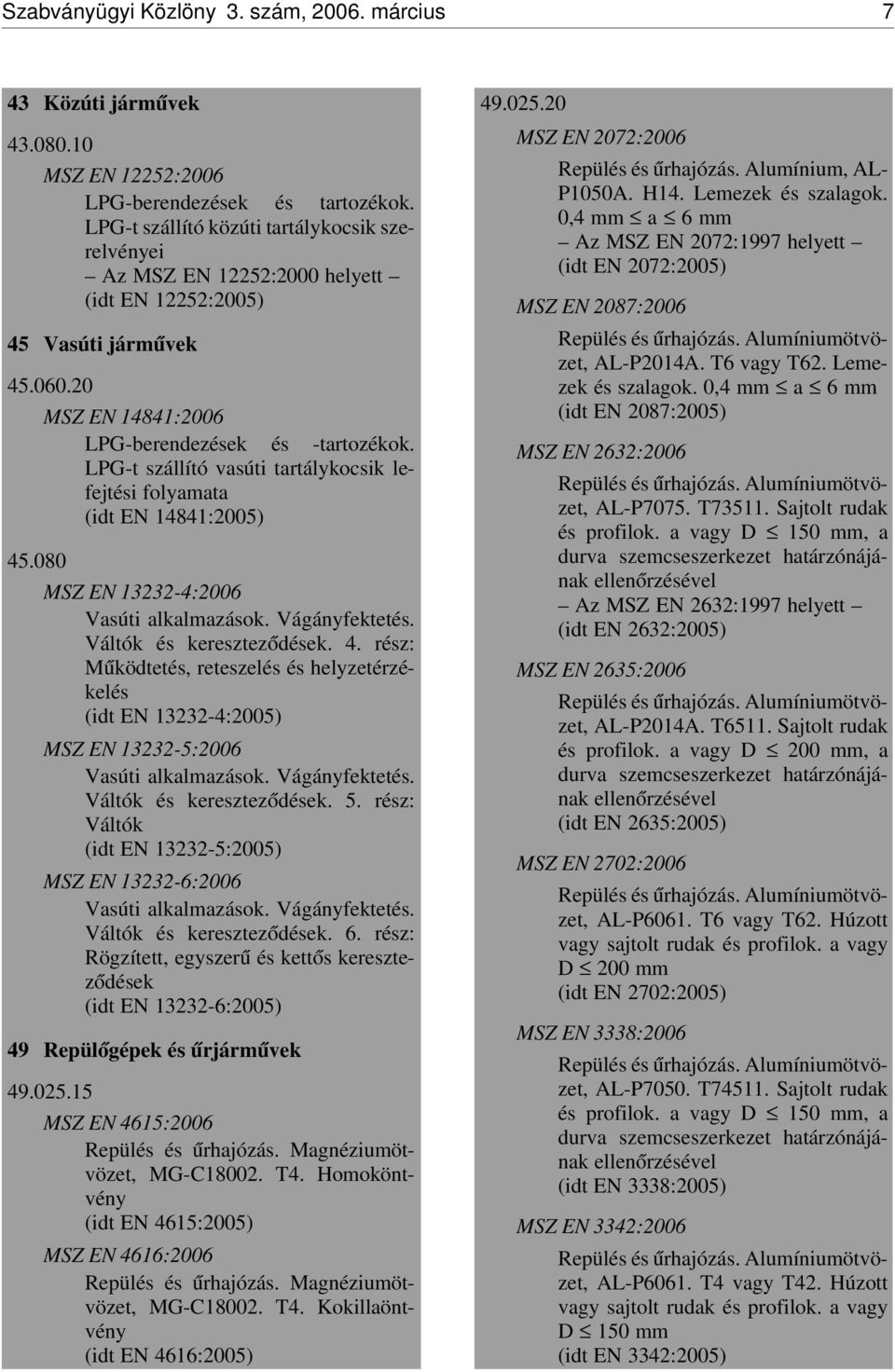 LPG-t szállító vasúti tartálykocsik lefejtési folyamata (idt EN 14841:2005) 45.080 MSZ EN 13232-4:2006 Vasúti alkalmazások. Vágányfektetés. Váltók és keresztez ódések. 4. rész: M úködtetés, reteszelés és helyzetérzékelés (idt EN 13232-4:2005) MSZ EN 13232-5:2006 Vasúti alkalmazások.