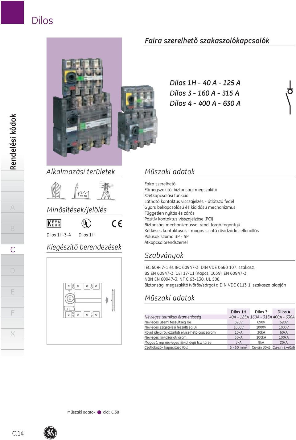 iztonsági mechanizmussal rend. forgó fogantyú Kétkéses kontaktusok magas szintű rövidzárlatellenállás Pólusok száma 4P Átkapcsolórendszerrel Szabványok I 60947 és I 609473, IN V 0660 07.