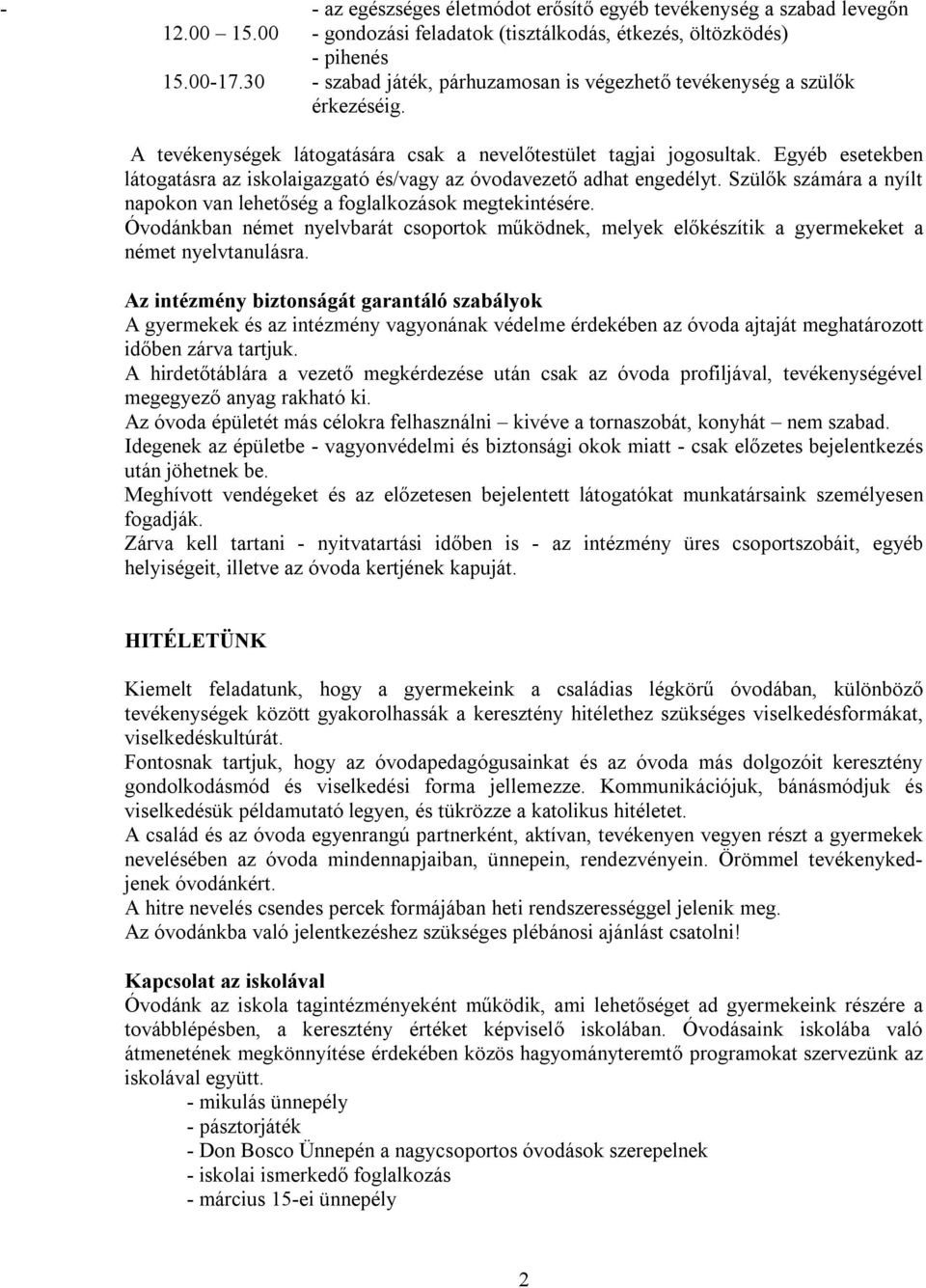 Egyéb esetekben látogatásra az iskolaigazgató és/vagy az óvodavezető adhat engedélyt. Szülők számára a nyílt napokon van lehetőség a foglalkozások megtekintésére.