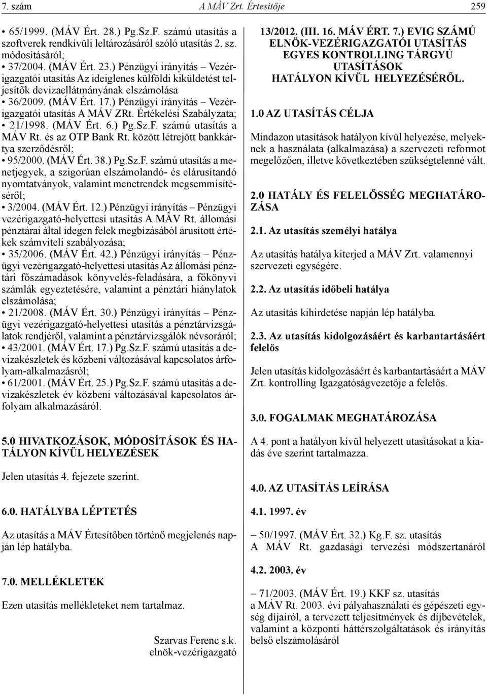 Értékelési Szabályzata; 21/1998. (MÁV Ért. 6.) Pg.Sz.F. számú utasítás a MÁV Rt. és az OTP Bank Rt. között létrejött bankkártya szerződésről; 95/2000. (MÁV Ért. 38.) Pg.Sz.F. számú utasítás a menetjegyek, a szigorúan elszámolandó- és elárusítandó nyomtatványok, valamint menetrendek megsemmisítéséről; 3/2004.