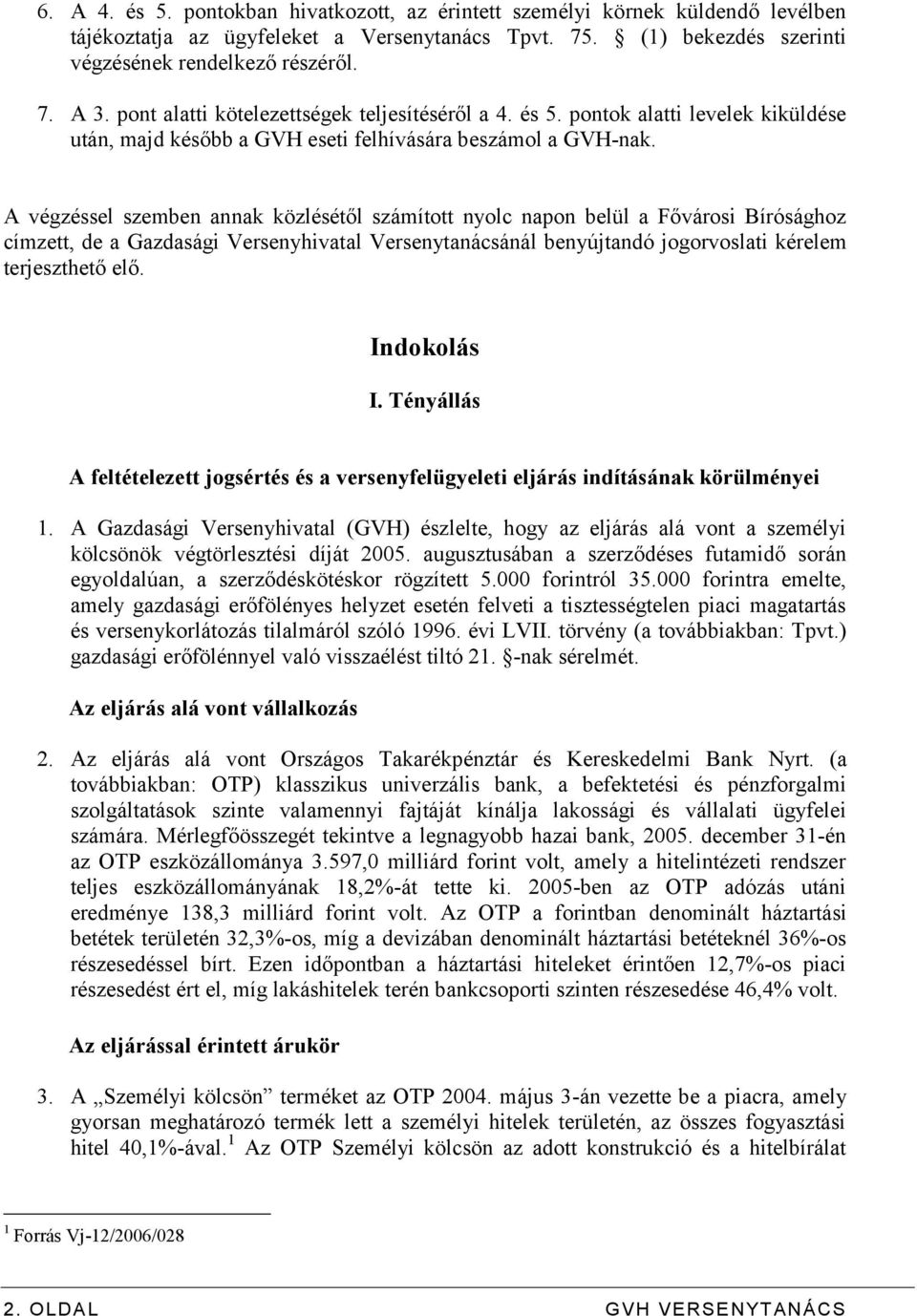 A végzéssel szemben annak közlésétől számított nyolc napon belül a Fővárosi Bírósághoz címzett, de a Gazdasági Versenyhivatal Versenytanácsánál benyújtandó jogorvoslati kérelem terjeszthető elő.