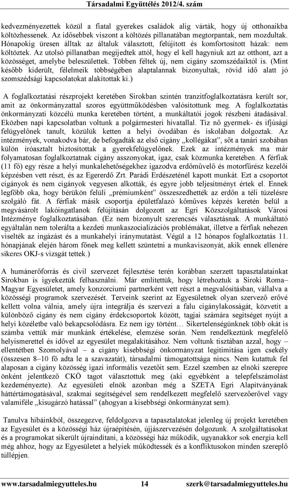 Az utolsó pillanatban megijedtek attól, hogy el kell hagyniuk azt az otthont, azt a közösséget, amelybe beleszülettek. Többen féltek új, nem cigány szomszédaiktól is.