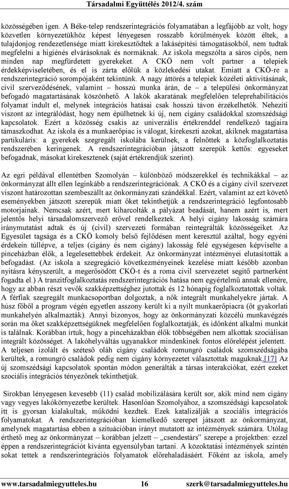 kirekesztődtek a lakásépítési támogatásokból, nem tudtak megfelelni a higiénés elvárásoknak és normáknak. Az iskola megszólta a sáros cipős, nem minden nap megfürdetett gyerekeket.