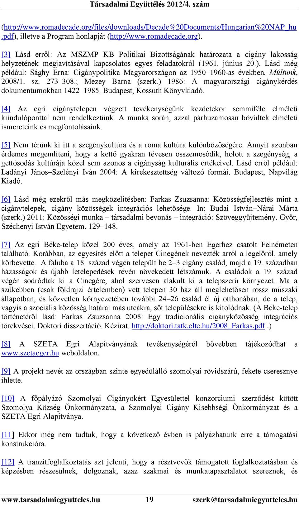 Lásd még például: Sághy Erna: Cigánypolitika Magyarországon az 1950 1960-as években. Múltunk, 2008/1. sz. 273 308.; Mezey Barna (szerk.) 1986: A magyarországi cigánykérdés dokumentumokban 1422 1985.