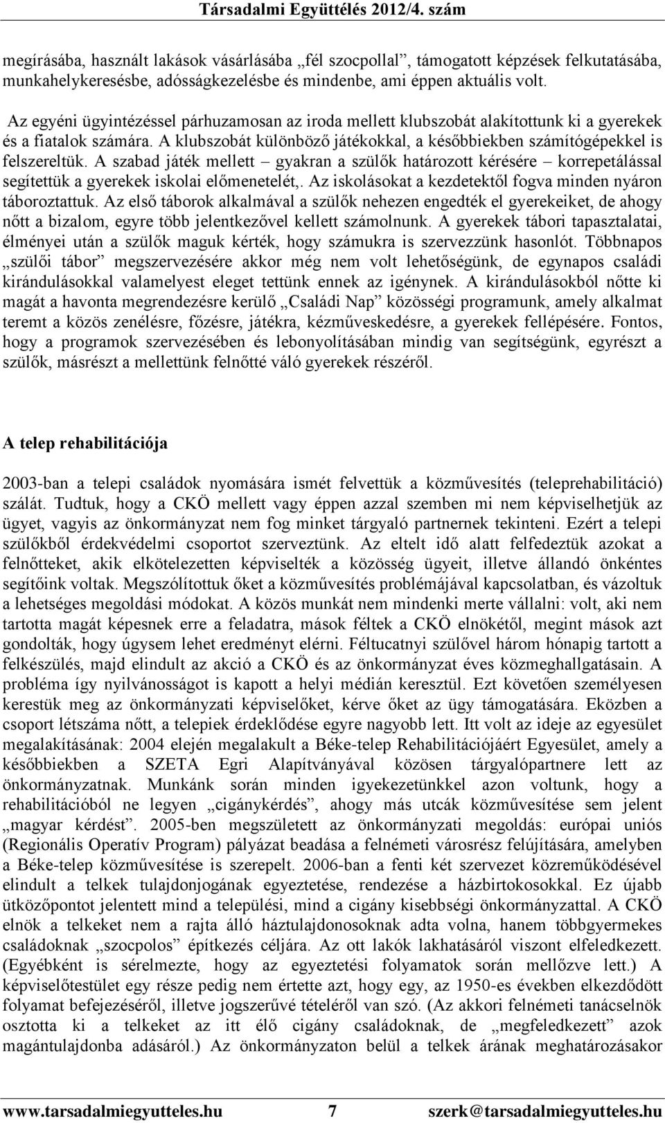 A szabad játék mellett gyakran a szülők határozott kérésére korrepetálással segítettük a gyerekek iskolai előmenetelét,. Az iskolásokat a kezdetektől fogva minden nyáron táboroztattuk.