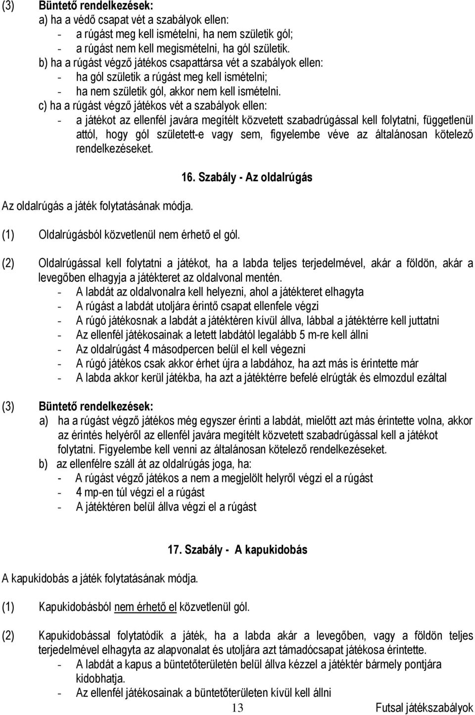 c) ha a rúgást végző játékos vét a szabályok ellen: - a játékot az ellenfél javára megítélt közvetett szabadrúgással kell folytatni, függetlenül attól, hogy gól született-e vagy sem, figyelembe véve