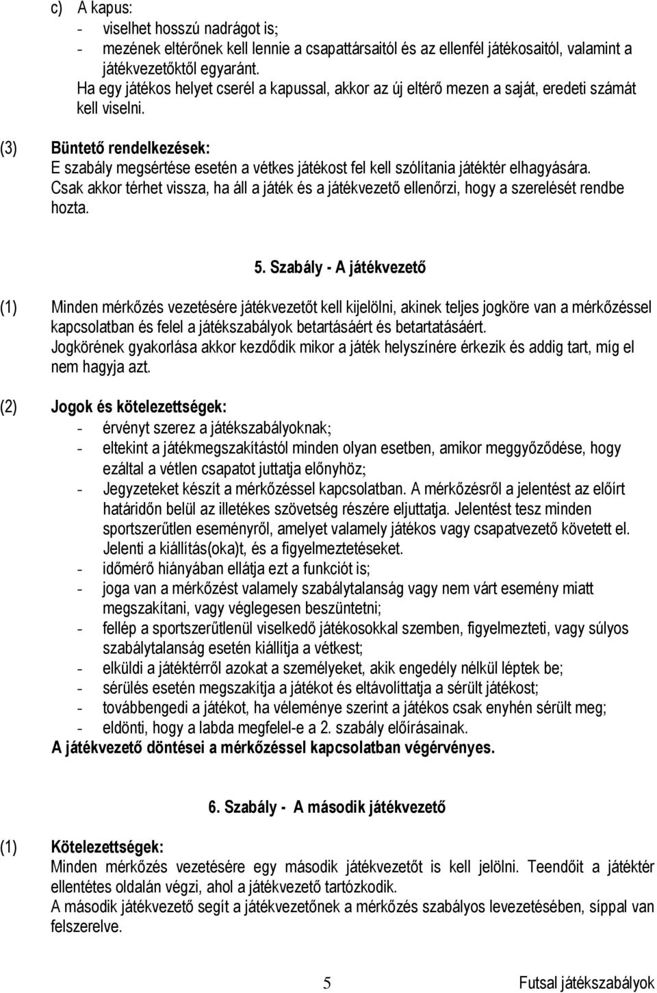 (3) Büntető rendelkezések: E szabály megsértése esetén a vétkes játékost fel kell szólítania játéktér elhagyására.