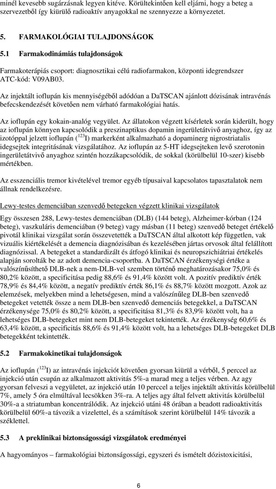 Az injektált ioflupán kis mennyiségéből adódóan a DaTSCAN ajánlott dózisának intravénás befecskendezését követően nem várható farmakológiai hatás. Az ioflupán egy kokain-analóg vegyület.