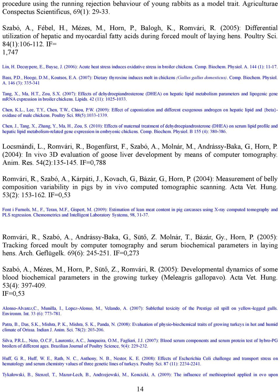 (2006): Acute heat stress induces oxidative stress in broiler chickens. Comp. Biochem. Physiol. A. 144 (1): 11-17. Bass, P.D., Hooge, D.M., Koutsos, E.A. (2007): Dietary thyroxine induces molt in chickens (Gallus gallus domesticus).