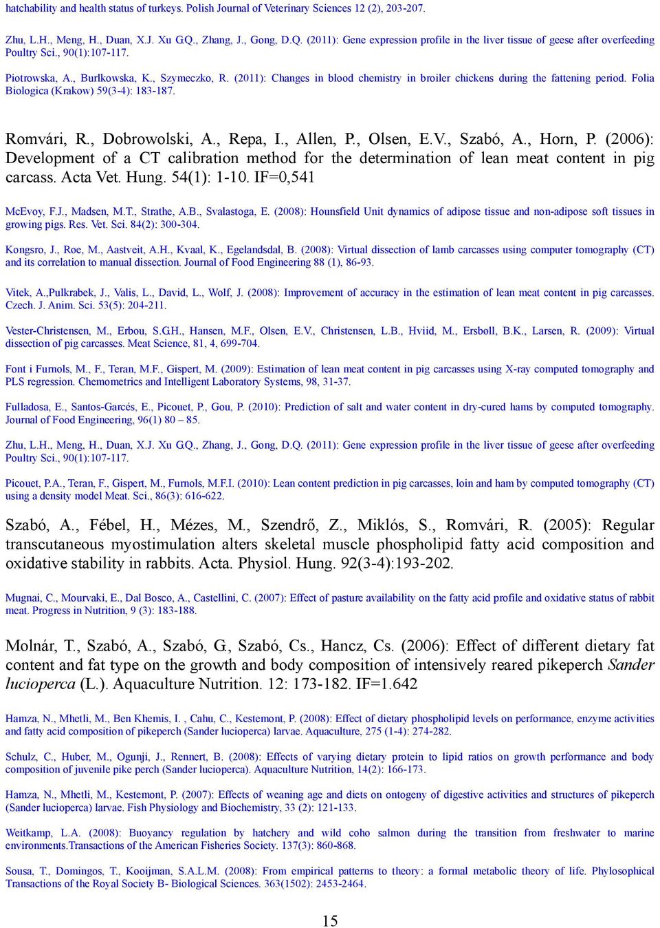 (2011): Changes in blood chemistry in broiler chickens during the fattening period. Folia Biologica (Krakow) 59(3-4): 183-187. Romvári, R., Dobrowolski, A., Repa, I., Allen, P., Olsen, E.V., Szabó, A.