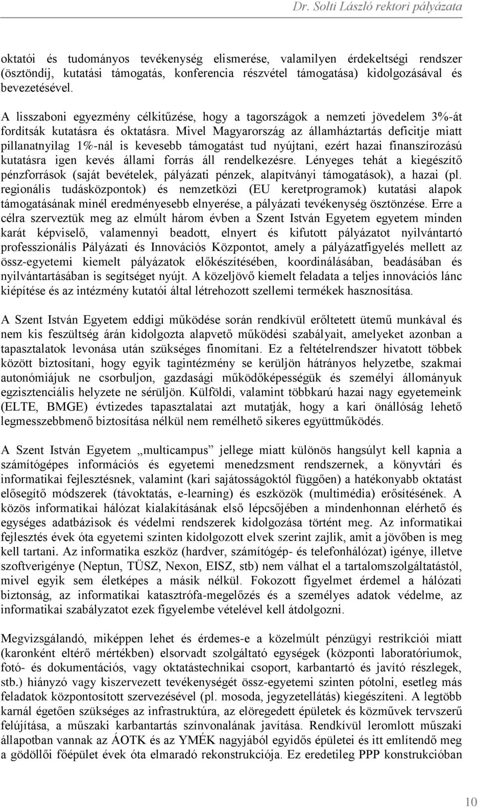 Mivel Magyarország az államháztartás deficitje miatt pillanatnyilag 1%-nál is kevesebb támogatást tud nyújtani, ezért hazai finanszírozású kutatásra igen kevés állami forrás áll rendelkezésre.