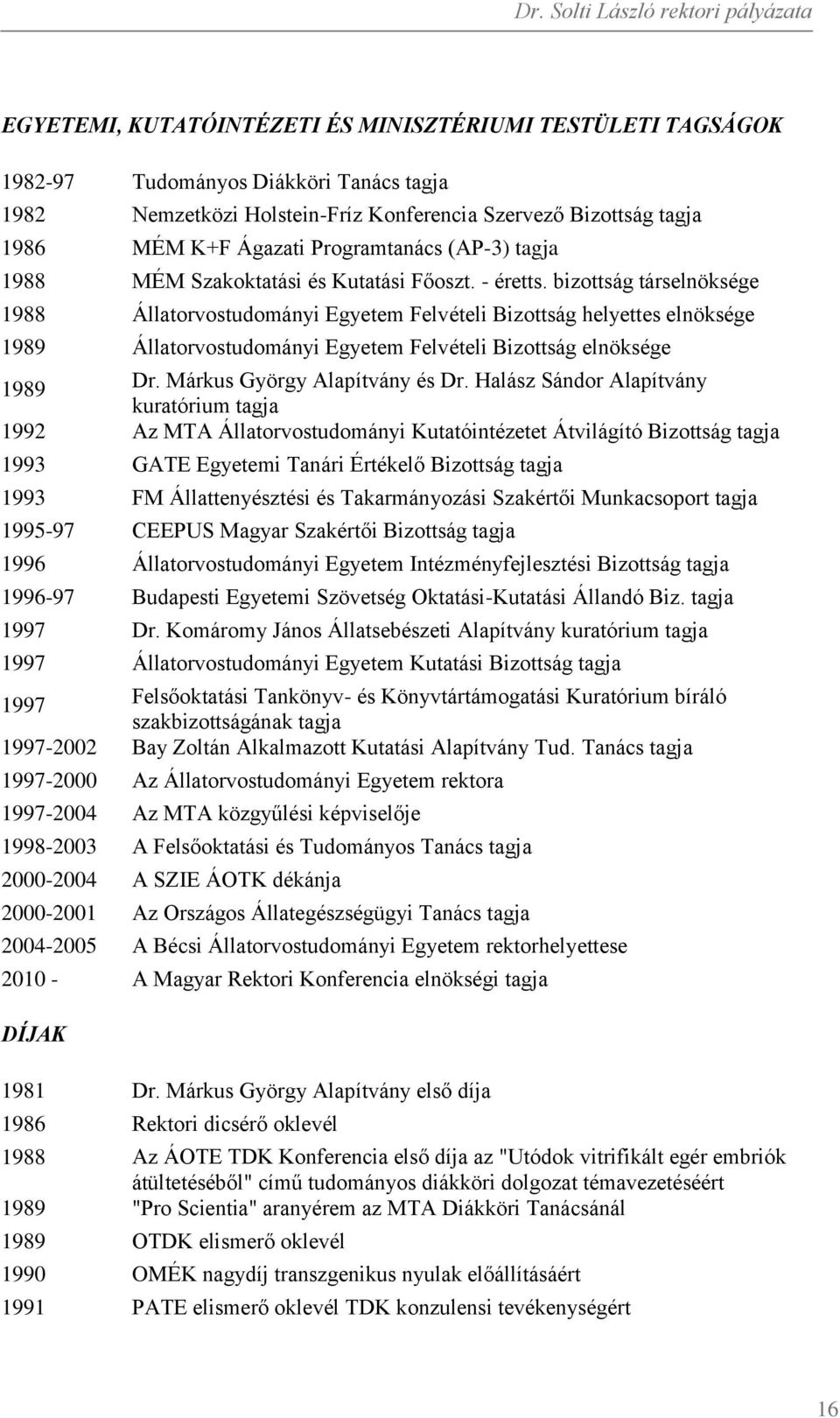 bizottság társelnöksége 1988 Állatorvostudományi Egyetem Felvételi Bizottság helyettes elnöksége 1989 Állatorvostudományi Egyetem Felvételi Bizottság elnöksége 1989 Dr. Márkus György Alapítvány és Dr.