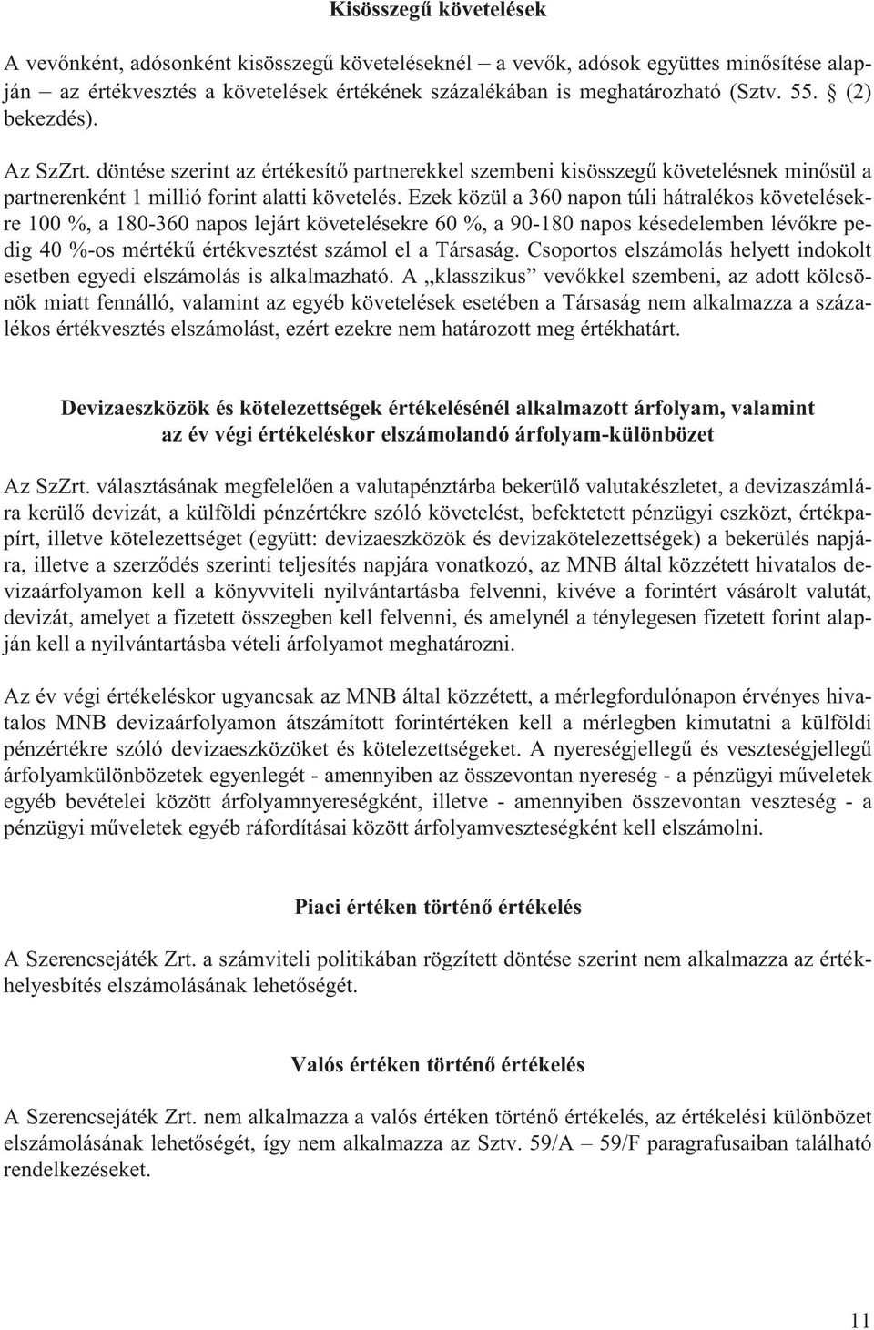 Ezek közül a 360 napon túli hátralékos követelésekre 100 %, a 180-360 napos lejárt követelésekre 60 %, a 90-180 napos késedelemben lévőkre pedig 40 %-os mértékű értékvesztést számol el a Társaság.