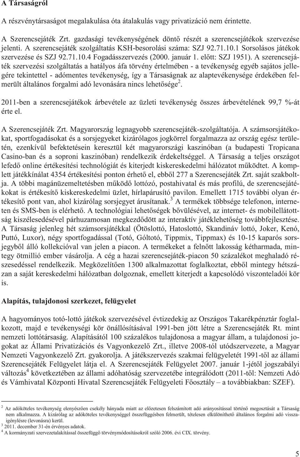 A szerencsejáték szervezési szolgáltatás a hatályos áfa törvény értelmében - a tevékenység egyéb sajátos jellegére tekintettel - adómentes tevékenység, így a Társaságnak az alaptevékenysége érdekében