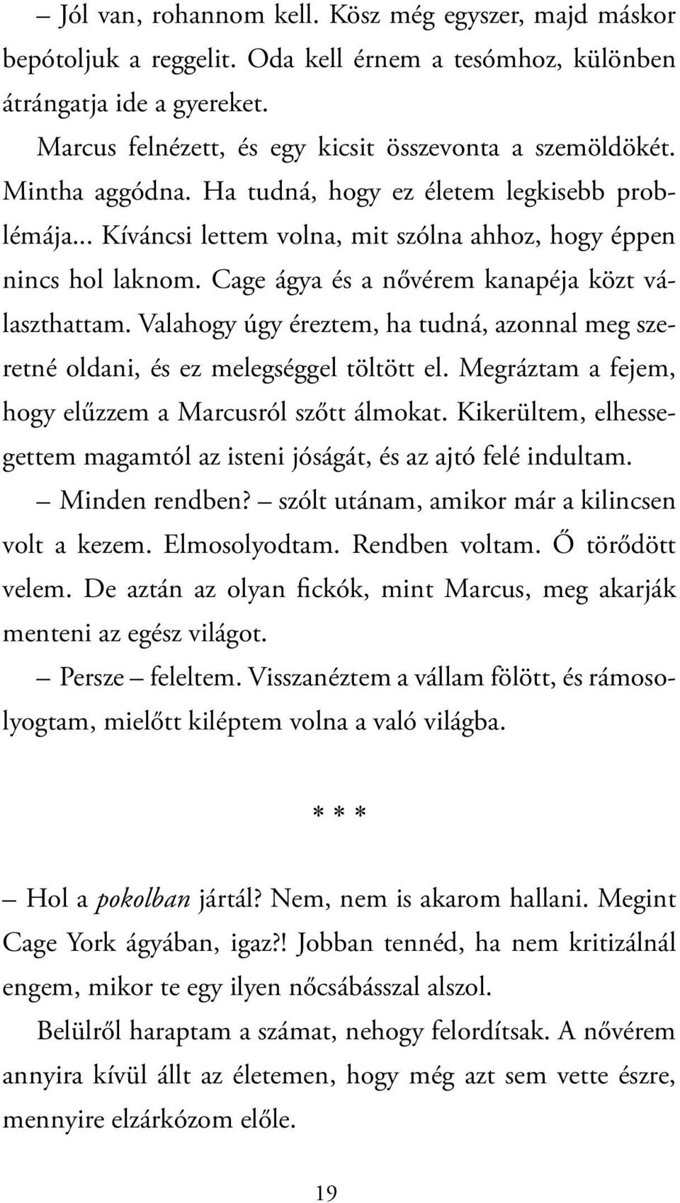 Valahogy úgy éreztem, ha tudná, azonnal meg szeretné oldani, és ez melegséggel töltött el. Megráztam a fejem, hogy elűzzem a Marcusról szőtt álmokat.