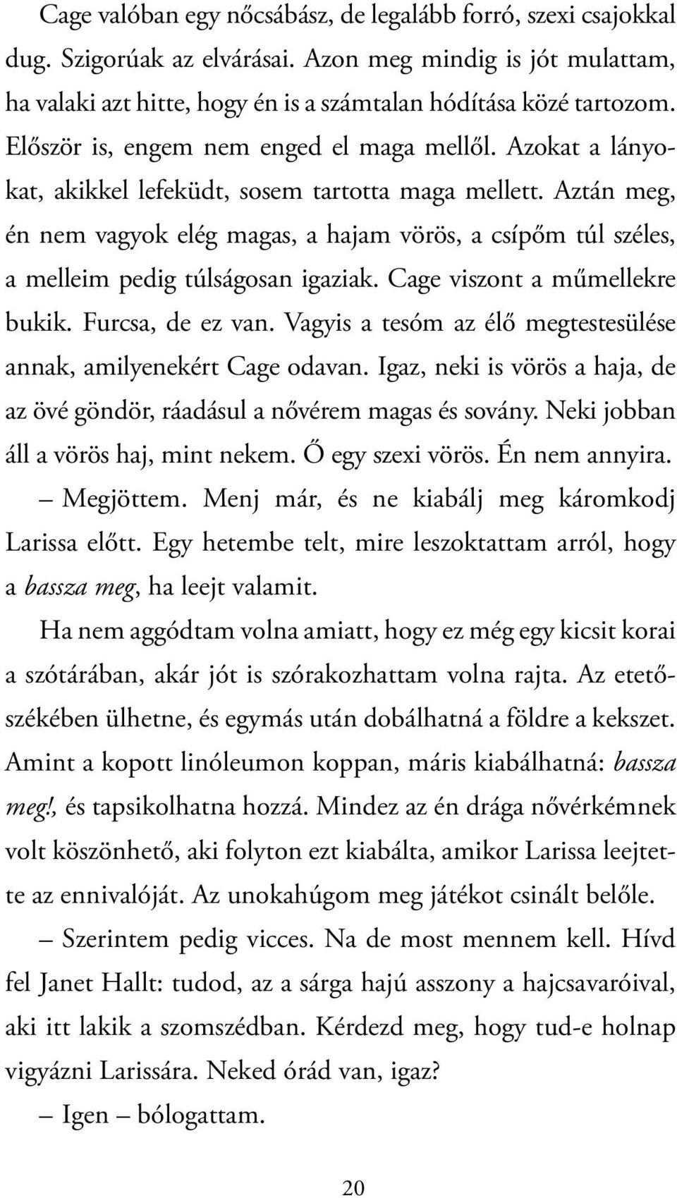 Aztán meg, én nem vagyok elég magas, a hajam vörös, a csípőm túl széles, a melleim pedig túlságosan igaziak. Cage viszont a műmellekre bukik. Furcsa, de ez van.