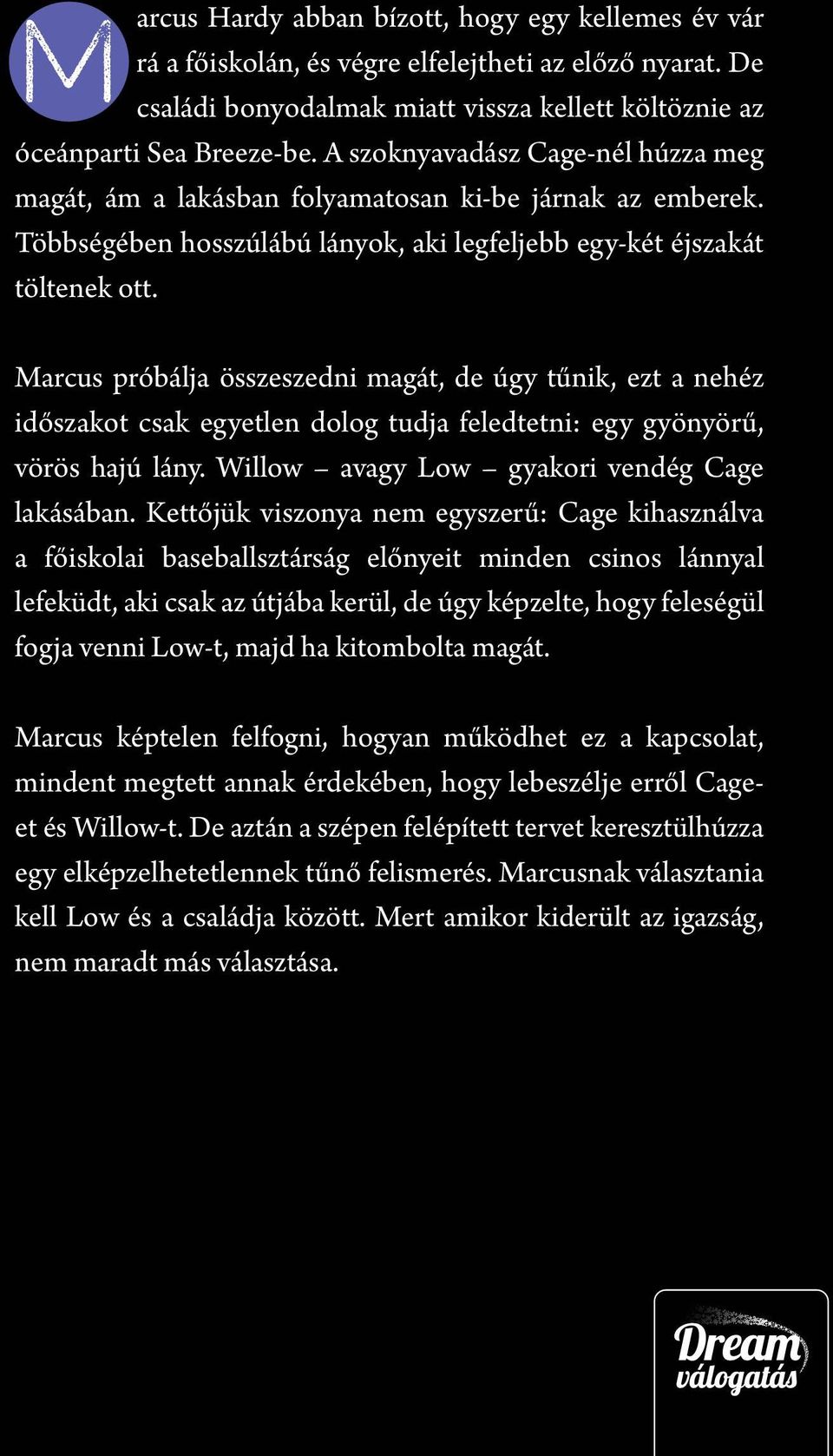 Marcus próbálja összeszedni magát, de úgy tűnik, ezt a nehéz időszakot csak egyetlen dolog tudja feledtetni: egy gyönyörű, vörös hajú lány. Willow avagy Low gyakori vendég Cage lakásában.