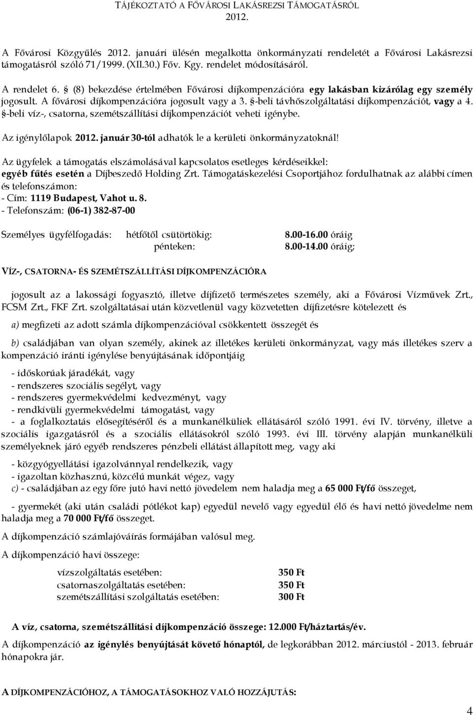 -beli távhőszolgáltatási díjkompenzációt, vagy a 4. -beli víz-, csatorna, szemétszállítási díjkompenzációt veheti igénybe. Az igénylőlapok 2012. január 30-tól adhatók le a kerületi önkormányzatoknál!