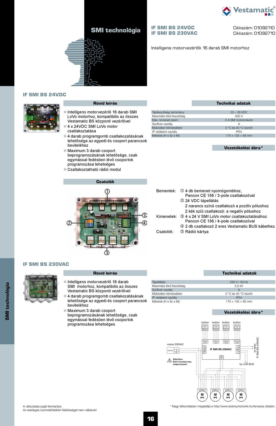 Maximum 3 darab csoport beprogramozásának lehetősége, csak egymással fedésben lévő csoportok programozása lehetséges Csatlakoztatható rádió modul Tápfeszültség tartomány: Maximális lökő feszültség