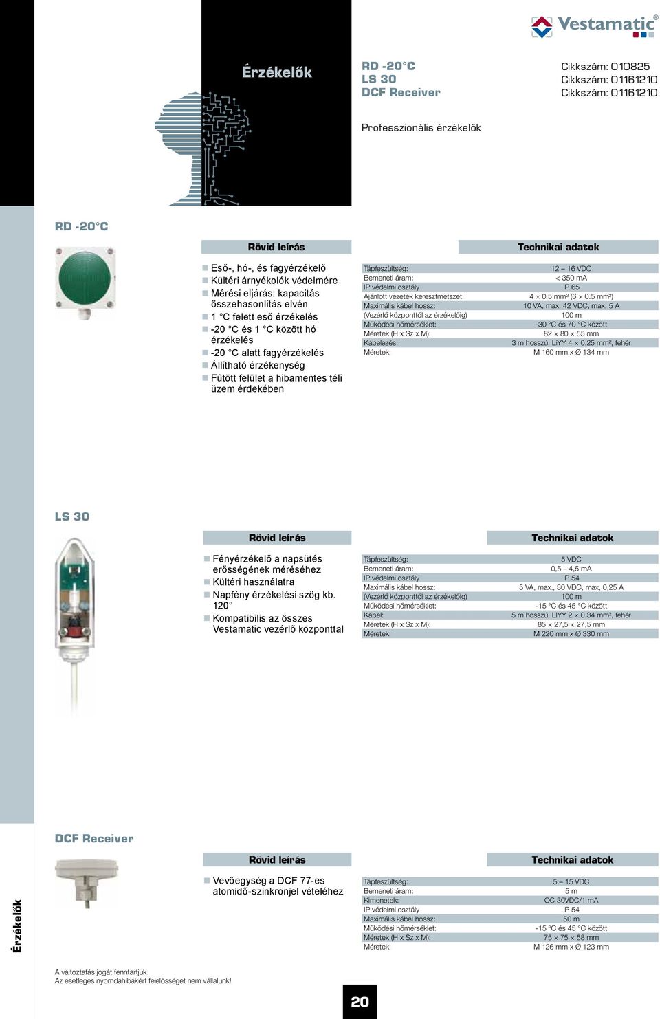 Tápfeszültség: 12 16 VDC Bemeneti áram: < 350 m IP védelmi osztály IP 65 jánlott vezeték keresztmetszet: 4 0.5 mm² (6 0.5 mm²) Maximális kábel hossz: 10 V, max.