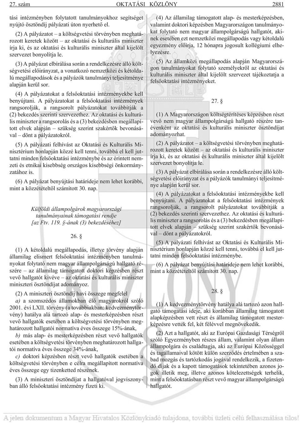 (3) A pályázat elbírálása során a rendelkezésre álló költségvetési elõirányzat, a vonatkozó nemzetközi és kétoldalú megállapodások és a pályázók tanulmányi teljesítménye alapján kerül sor.